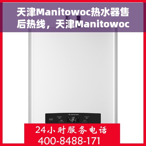 天津Manitowoc热水器售后热线，天津Manitowoc热水器售后服务热线，专业解决您的热水器问题