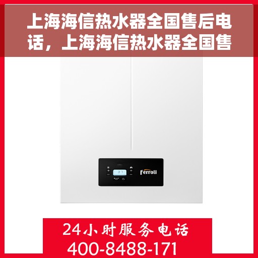 上海海信热水器全国售后电话，上海海信热水器全国售后热线电话及维修服务指南