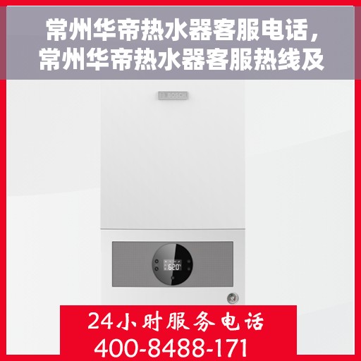 常州华帝热水器客服电话，常州华帝热水器客服热线及售后支持信息