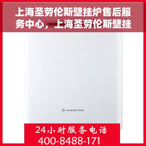 上海圣劳伦斯壁挂炉售后服务中心，上海圣劳伦斯壁挂炉售后服务中心，专业维修与贴心服务