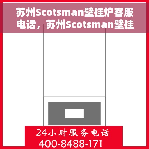 苏州Scotsman壁挂炉客服电话，苏州Scotsman壁挂炉客服热线及售后支持服务指南