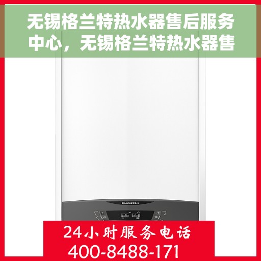 无锡格兰特热水器售后服务中心，无锡格兰特热水器售后服务中心，专业维修与优质服务并行