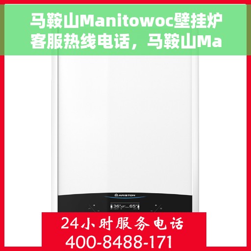 马鞍山Manitowoc壁挂炉客服热线电话，马鞍山Manitowoc壁挂炉客户服务热线电话解析及指南