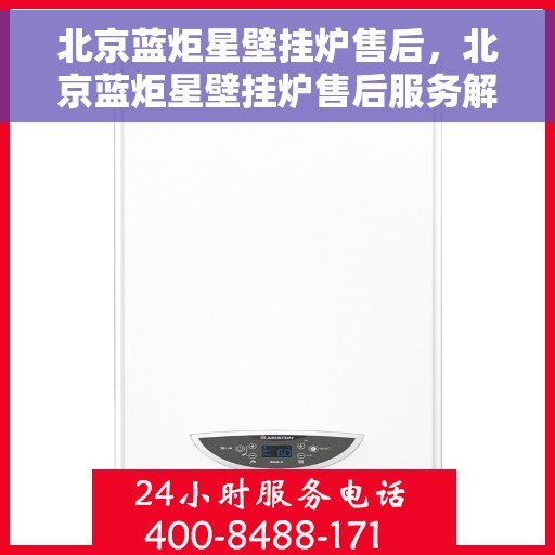 北京蓝炬星壁挂炉售后，北京蓝炬星壁挂炉售后服务解析