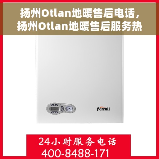 扬州Otlan地暖售后电话，扬州Otlan地暖售后服务热线及电话大全