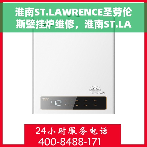 淮南ST.LAWRENCE圣劳伦斯壁挂炉维修，淮南ST.LAWRENCE圣劳伦斯壁挂炉专业维修服务