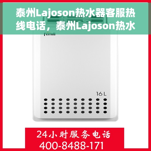 泰州Lajoson热水器客服热线电话，泰州Lajoson热水器客服热线全攻略，专业解答，贴心服务