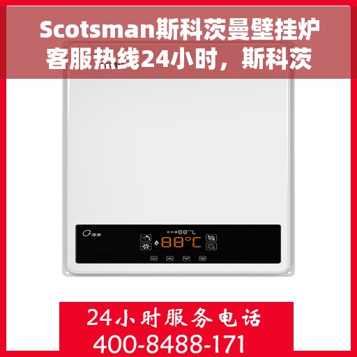Scotsman斯科茨曼壁挂炉客服热线24小时，斯科茨曼壁挂炉全天候客服热线，温暖服务不打烊