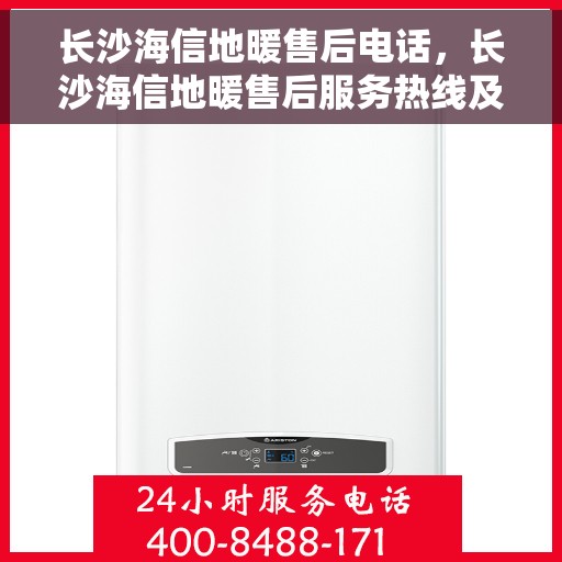 长沙海信地暖售后电话，长沙海信地暖售后服务热线及电话详解
