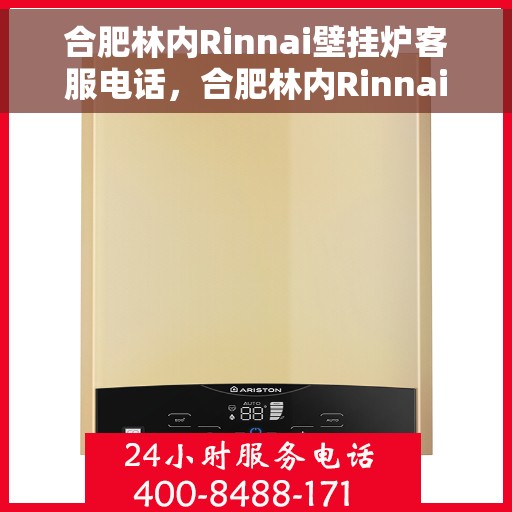 合肥林内Rinnai壁挂炉客服电话,合肥林内Rinnai壁挂炉客服热线及售后支持服务 合肥林内Rinnai壁挂炉客服电话,合肥林内Rinnai壁挂炉客服热线及售后支持服务