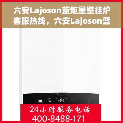 六安Lajoson蓝炬星壁挂炉客服热线，六安Lajoson蓝炬星壁挂炉客服热线，专业支持与解决方案的温暖热线