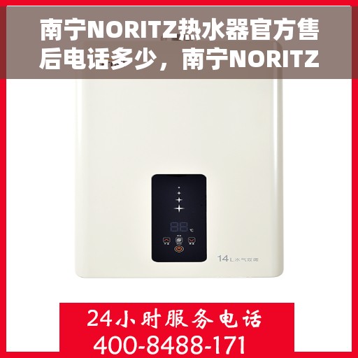 南宁NORITZ热水器官方售后电话多少，南宁NORITZ热水器售后电话官方查询及维修服务指南