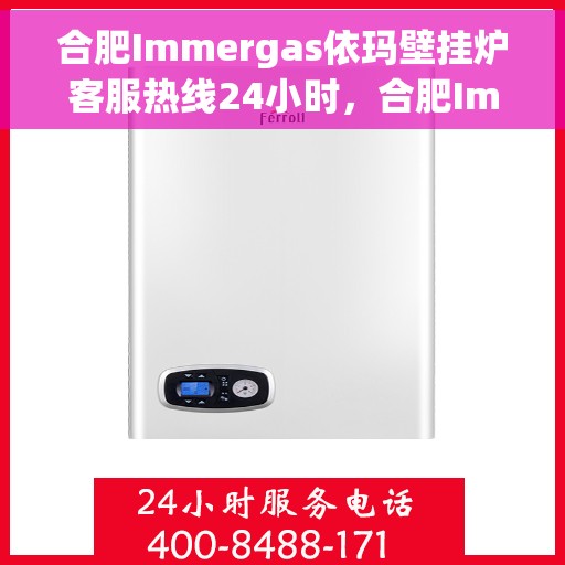 合肥Immergas依玛壁挂炉客服热线24小时，合肥Immergas依玛壁挂炉全天候客服热线支持