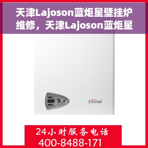 天津Lajoson蓝炬星壁挂炉维修，天津Lajoson蓝炬星壁挂炉专业维修服务
