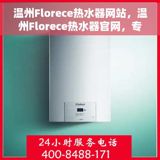温州Florece热水器网站，温州Florece热水器官网，专业品质，温暖您的家