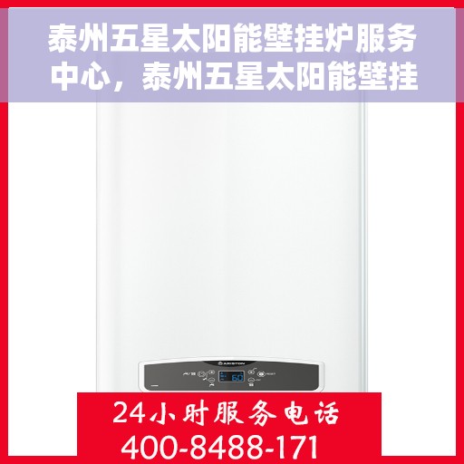 泰州五星太阳能壁挂炉服务中心，泰州五星太阳能壁挂炉专业服务中心