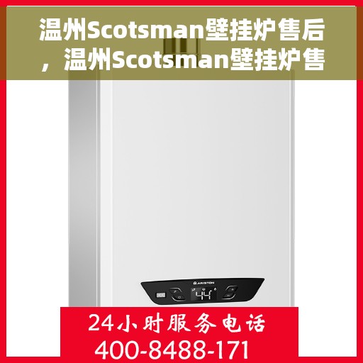 温州Scotsman壁挂炉售后，温州Scotsman壁挂炉售后服务解析