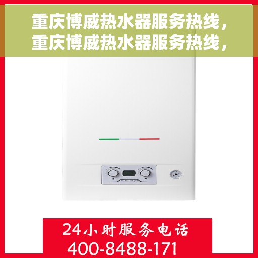 重庆博威热水器服务热线，重庆博威热水器服务热线，专业维修与保养一站式解决方案