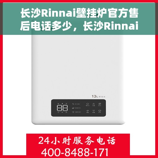 长沙Rinnai壁挂炉官方售后电话多少，长沙Rinnai壁挂炉售后电话官方查询及维修服务指南