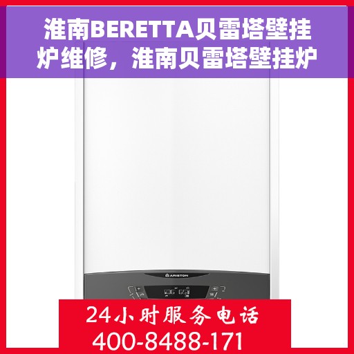 淮南BERETTA贝雷塔壁挂炉维修，淮南贝雷塔壁挂炉维修指南，专业解决BERETTA壁挂炉故障问题