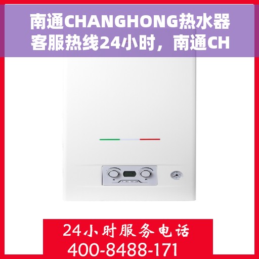 南通CHANGHONG热水器客服热线24小时，南通CHANGHONG热水器全天候客服热线，贴心服务随时在线