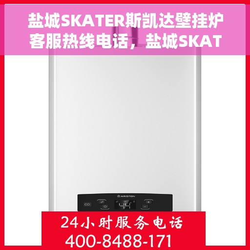 盐城SKATER斯凯达壁挂炉客服热线电话，盐城SKATER斯凯达壁挂炉客服热线电话及售后服务指南