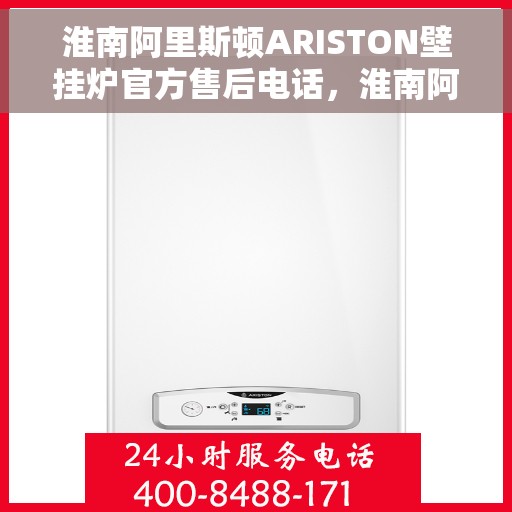 淮南阿里斯顿ARISTON壁挂炉官方售后电话，淮南阿里斯顿ARISTON壁挂炉售后官方联系电话服务保障解析