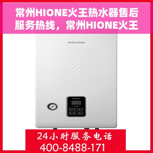 常州HIONE火王热水器售后服务热线，常州HIONE火王热水器售后服务热线，专业团队为您提供贴心服务！