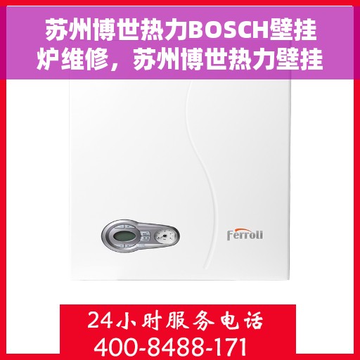 苏州博世热力BOSCH壁挂炉维修,苏州博世热力壁挂炉BOSCH专业维修指南 苏州博世热力BOSCH壁挂炉维修,苏州博世热力壁挂炉BOSCH专业维修指南
