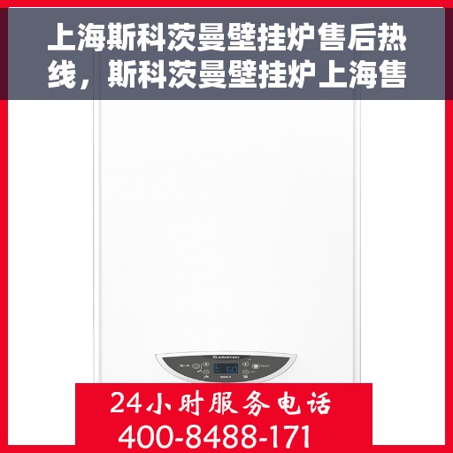 上海斯科茨曼壁挂炉售后热线，斯科茨曼壁挂炉上海售后热线，专业维修服务热线公布