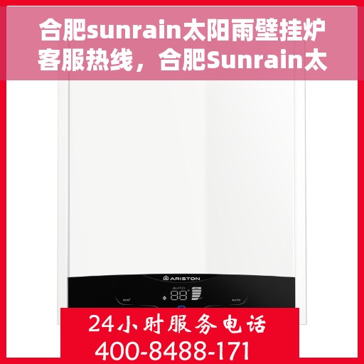 合肥sunrain太阳雨壁挂炉客服热线，合肥Sunrain太阳雨壁挂炉客服热线，专业团队为您提供全方位服务与支持