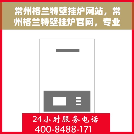 常州格兰特壁挂炉网站，常州格兰特壁挂炉官网，专业品质，温暖您的生活
