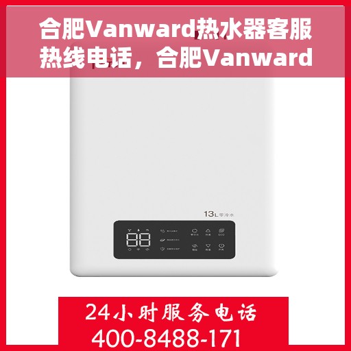 合肥Vanward热水器客服热线电话，合肥Vanward热水器客服热线详解，专业解答，贴心服务！