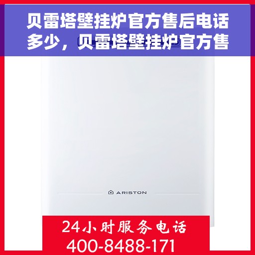 贝雷塔壁挂炉官方售后电话多少，贝雷塔壁挂炉官方售后电话热线及服务指南