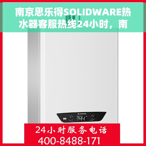 南京思乐得SOLIDWARE热水器客服热线24小时，南京思乐得SOLIDWARE热水器全天候客服热线服务