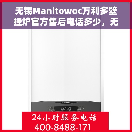 无锡Manitowoc万利多壁挂炉官方售后电话多少，无锡Manitowoc万利多壁挂炉售后电话官方查询及维修服务指南