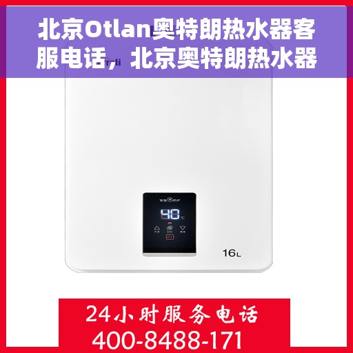 北京Otlan奥特朗热水器客服电话，北京奥特朗热水器客服热线及售后服务电话号码