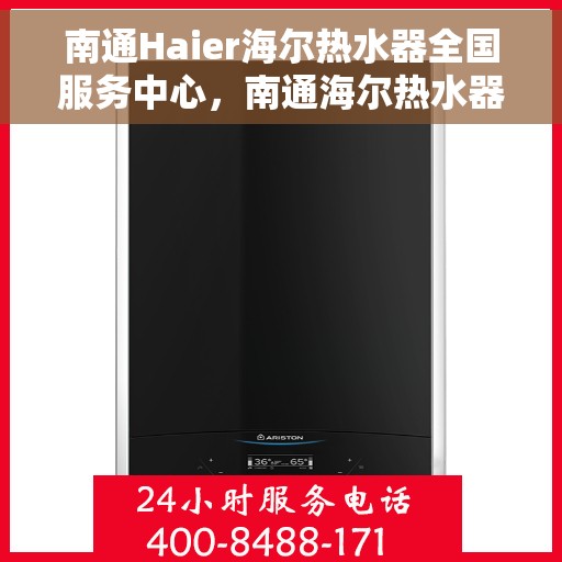 南通Haier海尔热水器全国服务中心，南通海尔热水器服务中心，专业维修与贴心服务一体化
