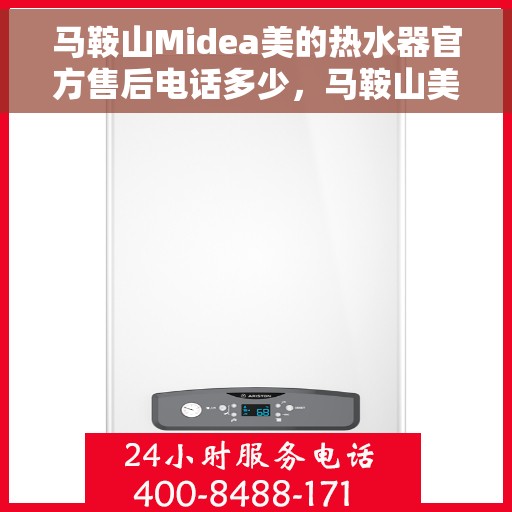 马鞍山Midea美的热水器官方售后电话多少，马鞍山美的热水器售后电话官方查询及维修服务指南