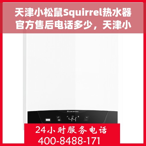天津小松鼠Squirrel热水器官方售后电话多少，天津小松鼠Squirrel热水器售后电话官方查询及维修服务指南