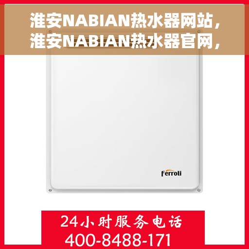 淮安NABIAN热水器网站，淮安NABIAN热水器官网，专业品质，智能生活的首选