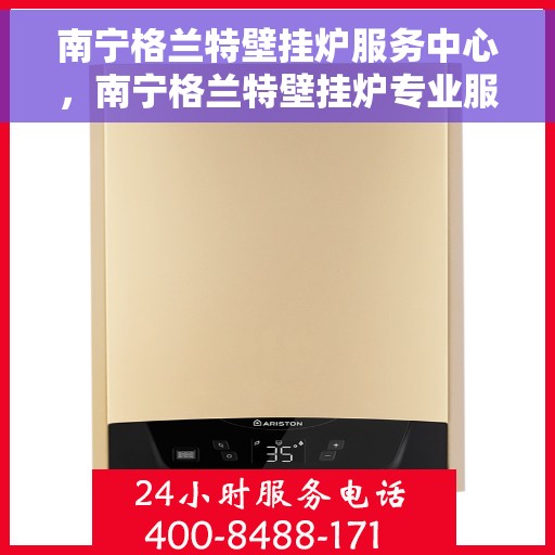 南宁格兰特壁挂炉服务中心，南宁格兰特壁挂炉专业服务中心