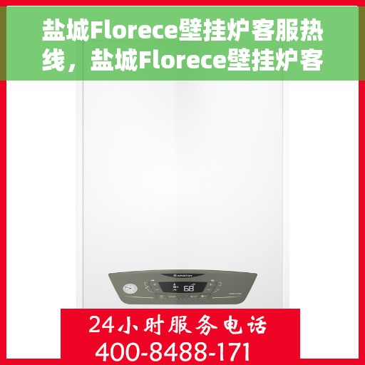 盐城Florece壁挂炉客服热线，盐城Florece壁挂炉客服热线，专业解答，贴心服务