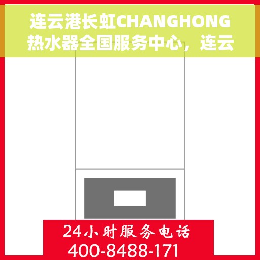 连云港长虹CHANGHONG热水器全国服务中心，连云港长虹CHANGHONG热水器全国服务中心，专业维修与优质服务并行