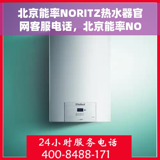 北京能率NORITZ热水器官网客服电话，北京能率NORITZ热水器官网客服热线及售后支持服务指南