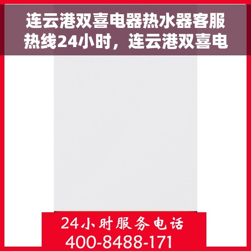 连云港双喜电器热水器客服热线24小时，连云港双喜电器热水器全天候客服热线，贴心服务不打烊