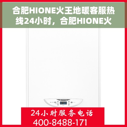 合肥HIONE火王地暖客服热线24小时，合肥HIONE火王地暖全天候客服热线，温暖服务不打烊