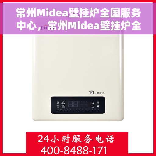 常州Midea壁挂炉全国服务中心，常州Midea壁挂炉全国服务中心，专业维修与优质服务一站解决