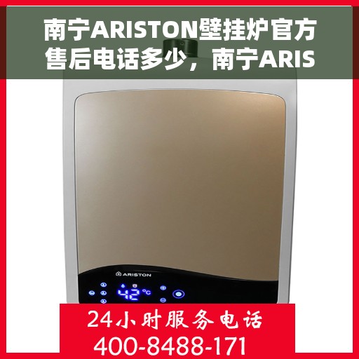 南宁ARISTON壁挂炉官方售后电话多少，南宁ARISTON壁挂炉售后电话及维修服务指南