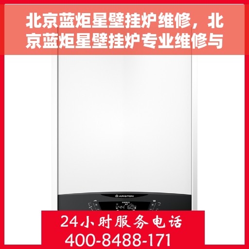 北京蓝炬星壁挂炉维修，北京蓝炬星壁挂炉专业维修与保养服务